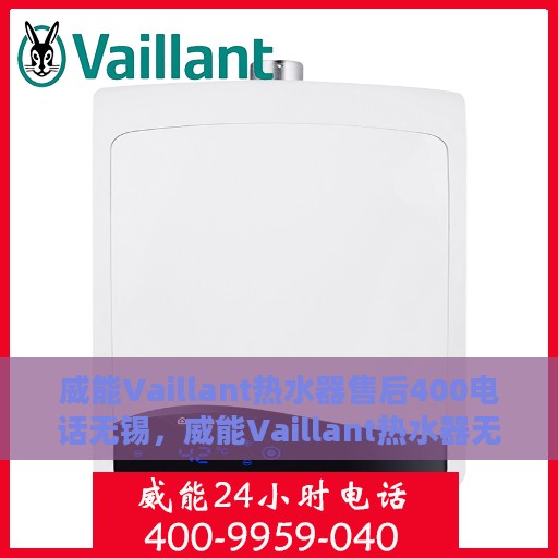 威能Vaillant热水器售后400电话无锡，威能Vaillant热水器无锡售后热线400电话专业服务