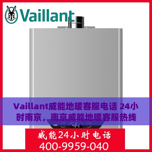 Vaillant威能地暖客服电话 24小时南京，南京威能地暖客服热线全天候服务，专业解答您的疑问