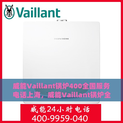 威能Vaillant锅炉400全国服务电话上海，威能Vaillant锅炉全国服务热线400在上海的服务与支持