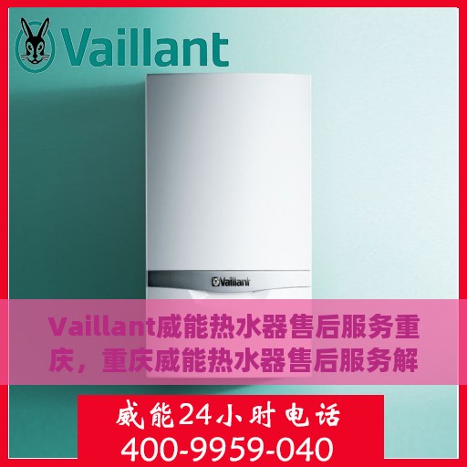 Vaillant威能热水器售后服务重庆，重庆威能热水器售后服务解析