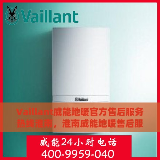 Vaillant威能地暖官方售后服务热线淮南，淮南威能地暖售后服务热线，专业解决您的温暖问题
