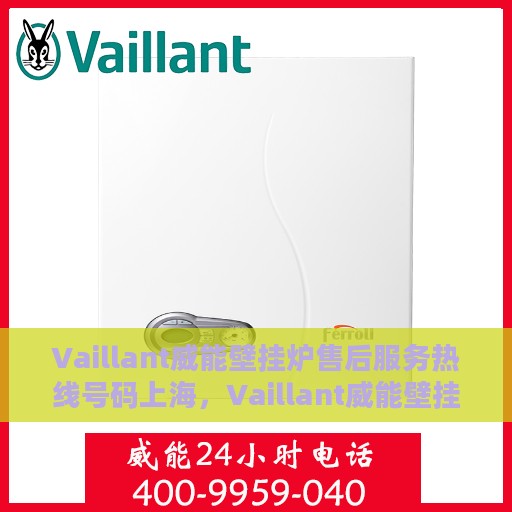 Vaillant威能壁挂炉售后服务热线号码上海，Vaillant威能壁挂炉上海售后服务热线及专业维修支持