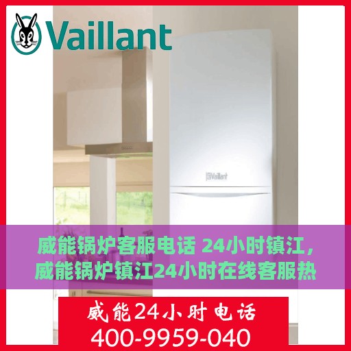 威能锅炉客服电话 24小时镇江，威能锅炉镇江24小时在线客服热线