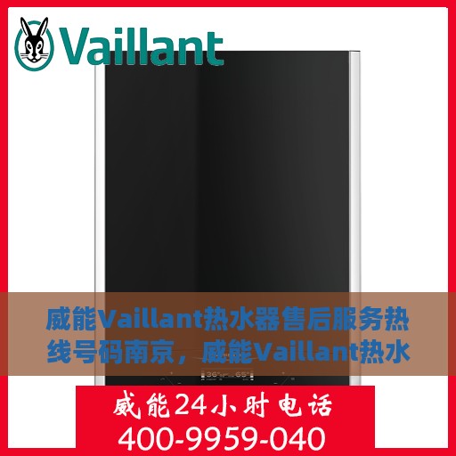 威能Vaillant热水器售后服务热线号码南京，威能Vaillant热水器南京售后服务热线及维修支持专业服务