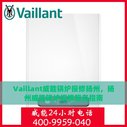 Vaillant威能锅炉报修扬州，扬州威能锅炉报修服务指南