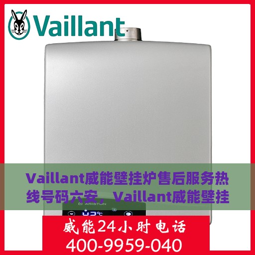 Vaillant威能壁挂炉售后服务热线号码六安，Vaillant威能壁挂炉六安售后服务热线及支持服务全解析