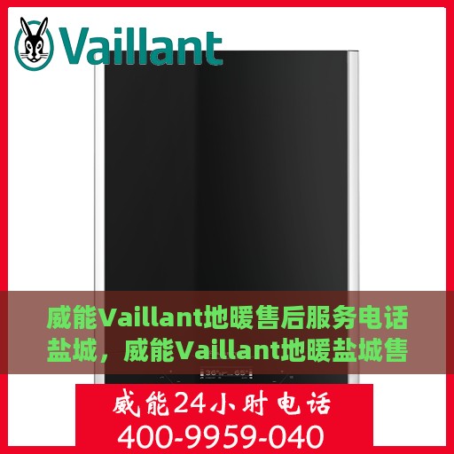 威能Vaillant地暖售后服务电话盐城，威能Vaillant地暖盐城售后服务热线及电话全攻略