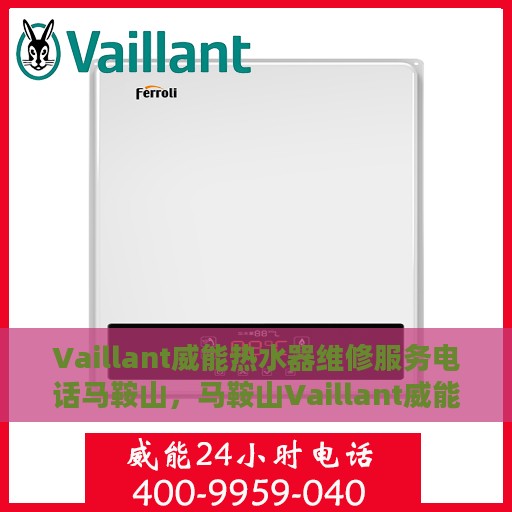 Vaillant威能热水器维修服务电话马鞍山，马鞍山Vaillant威能热水器维修服务热线及解决方案