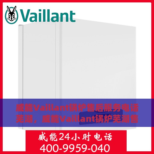 威能Vaillant锅炉售后服务电话芜湖，威能Vaillant锅炉芜湖售后服务热线及电话全攻略