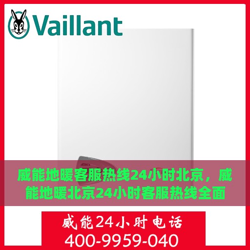 威能地暖客服热线24小时北京，威能地暖北京24小时客服热线全面支持