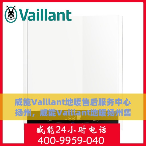 威能Vaillant地暖售后服务中心扬州，威能Vaillant地暖扬州售后服务中心，专业维修与贴心服务