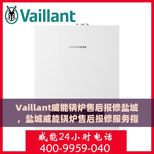 Vaillant威能锅炉售后报修盐城，盐城威能锅炉售后报修服务指南