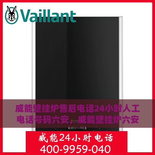 威能壁挂炉售后电话24小时人工电话号码六安，威能壁挂炉六安24小时售后热线电话，专业人工服务保障用户温暖