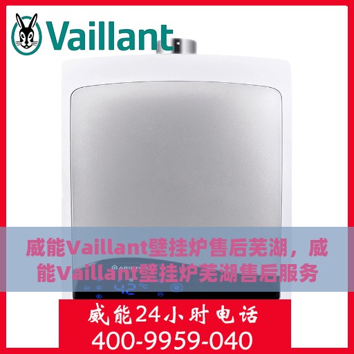 威能Vaillant壁挂炉售后芜湖，威能Vaillant壁挂炉芜湖售后服务中心，专业维修与贴心服务