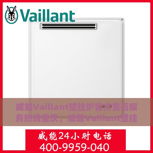 威能Vaillant壁挂炉官方售后服务热线重庆，威能Vaillant壁挂炉重庆售后服务热线官方指南