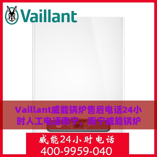 Vaillant威能锅炉售后电话24小时人工电话南宁，南宁威能锅炉全天候售后支持热线，专业人工服务电话