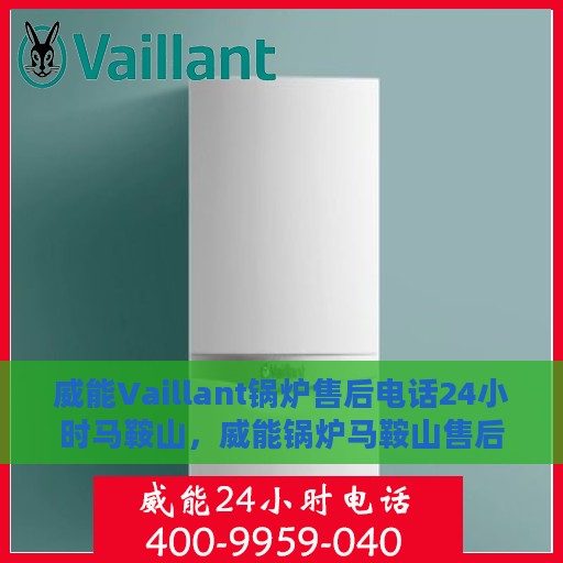 威能Vaillant锅炉售后电话24小时马鞍山，威能锅炉马鞍山售后热线全天候服务开启，专业维修团队随时为您解答疑问！