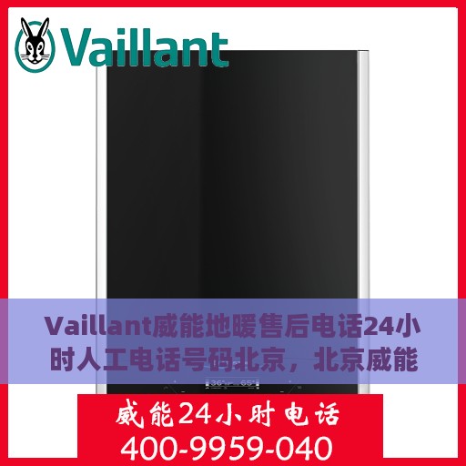 Vaillant威能地暖售后电话24小时人工电话号码北京，北京威能地暖售后24小时专业维修服务电话揭秘