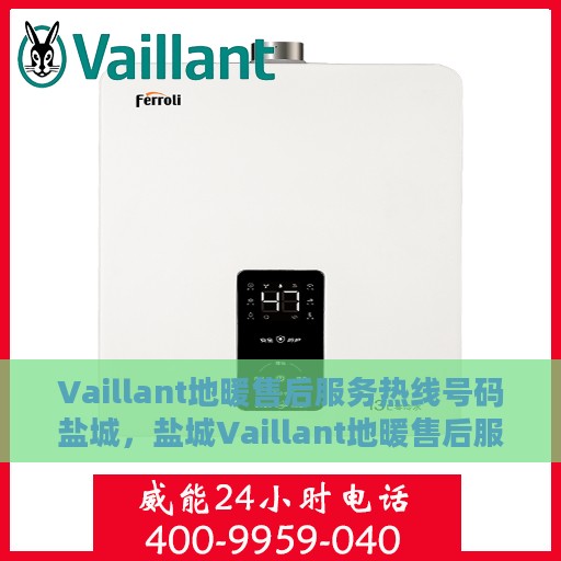 Vaillant地暖售后服务热线号码盐城，盐城Vaillant地暖售后服务热线官方电话号码公布