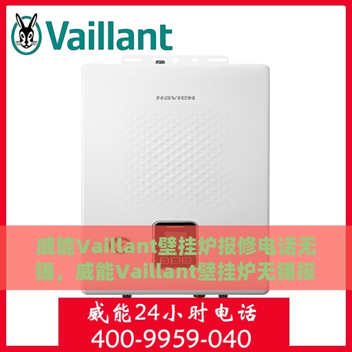 威能Vaillant壁挂炉报修电话无锡，威能Vaillant壁挂炉无锡报修热线及专业维修团队服务介绍