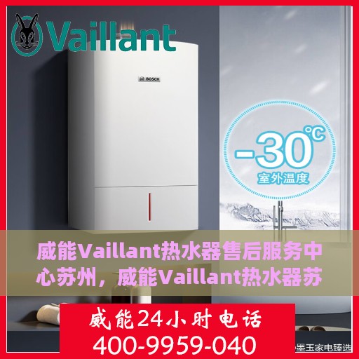 威能Vaillant热水器售后服务中心苏州，威能Vaillant热水器苏州售后服务中心，专业维修与贴心服务