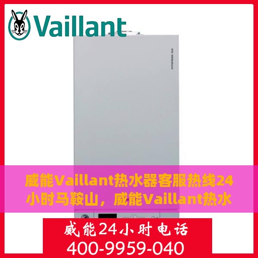威能Vaillant热水器客服热线24小时马鞍山，威能Vaillant热水器马鞍山24小时客服热线专业服务