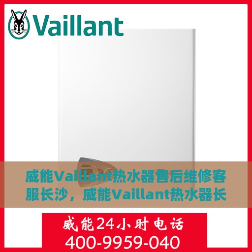 威能Vaillant热水器售后维修客服长沙，威能Vaillant热水器长沙售后维修客服专业服务