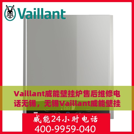 Vaillant威能壁挂炉售后维修电话无锡，无锡Vaillant威能壁挂炉售后维修服务热线及解决方案