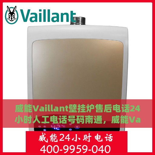 威能Vaillant壁挂炉售后电话24小时人工电话号码南通，威能Vaillant壁挂炉南通售后24小时专业维修服务电话