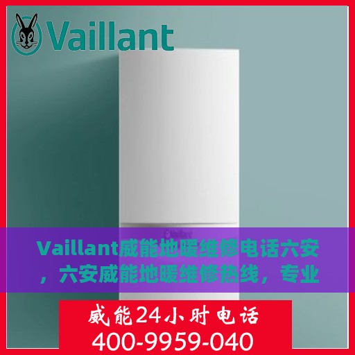 Vaillant威能地暖维修电话六安，六安威能地暖维修热线，专业解决您的供暖问题