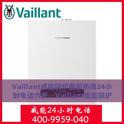 Vaillant威能锅炉客服热线24小时电话六安，Vaillant威能锅炉六安24小时客服热线电话，全天候服务保障