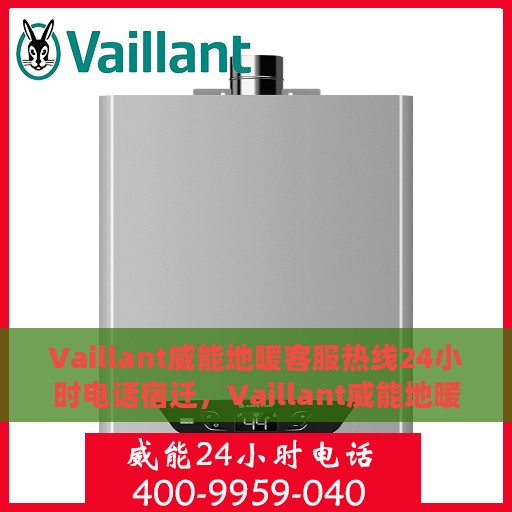 Vaillant威能地暖客服热线24小时电话宿迁，Vaillant威能地暖宿迁客服热线全天候服务电话