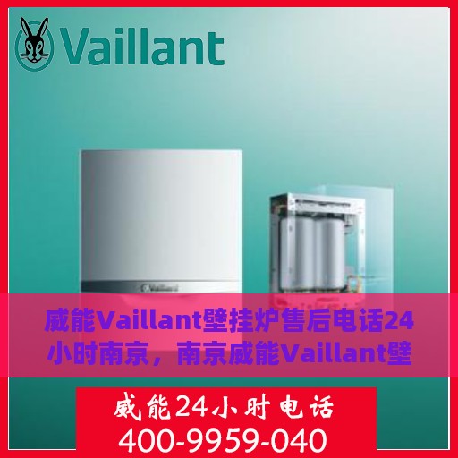 威能Vaillant壁挂炉售后电话24小时南京，南京威能Vaillant壁挂炉24小时售后专线
