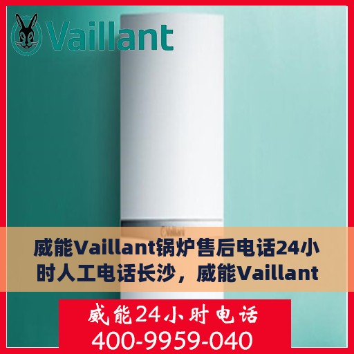威能Vaillant锅炉售后电话24小时人工电话长沙，威能Vaillant锅炉长沙售后24小时人工服务热线