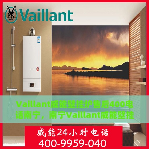Vaillant威能壁挂炉售后400电话南宁，南宁Vaillant威能壁挂炉售后支持热线400专业解答