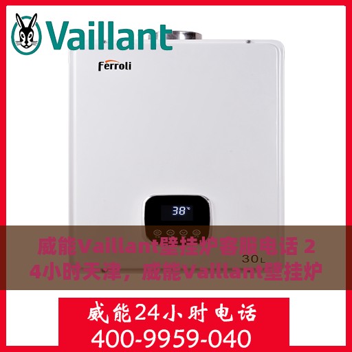 威能Vaillant壁挂炉客服电话 24小时天津，威能Vaillant壁挂炉天津地区24小时客户服务热线