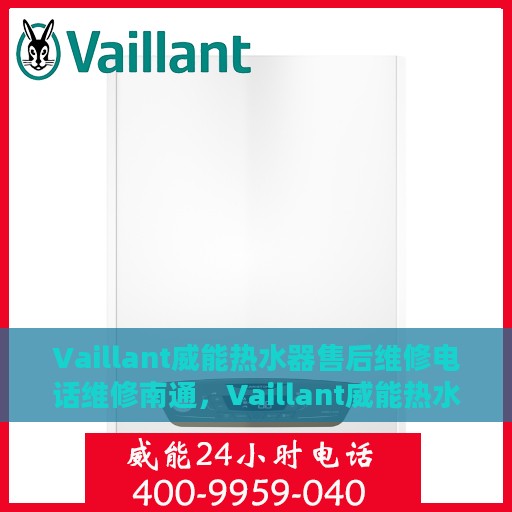 Vaillant威能热水器售后维修电话维修南通，Vaillant威能热水器南通售后维修热线及专业维修服务指南