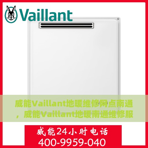 威能Vaillant地暖维修网点南通，威能Vaillant地暖南通维修服务中心，专业解决您的地暖问题