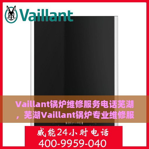 Vaillant锅炉维修服务电话芜湖，芜湖Vaillant锅炉专业维修服务热线