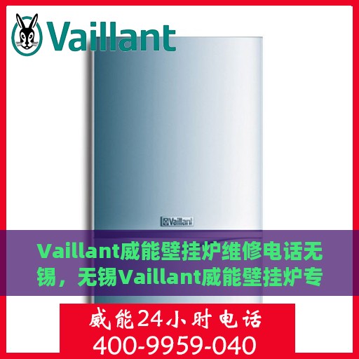 Vaillant威能壁挂炉维修电话无锡，无锡Vaillant威能壁挂炉专业维修服务热线