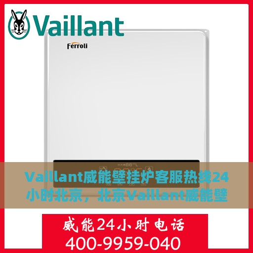 Vaillant威能壁挂炉客服热线24小时北京，北京Vaillant威能壁挂炉全天候客服热线，贴心服务随时在线