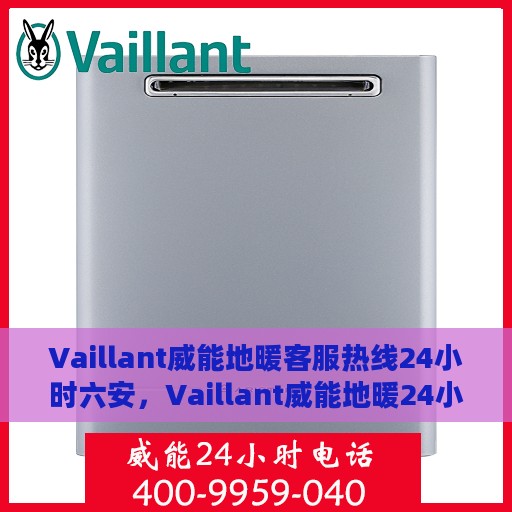 Vaillant威能地暖客服热线24小时六安，Vaillant威能地暖24小时客服热线在六安，全天候温暖连接