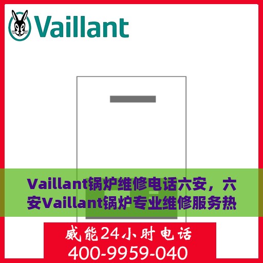 Vaillant锅炉维修电话六安，六安Vaillant锅炉专业维修服务热线