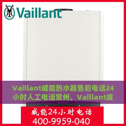 Vaillant威能热水器售后电话24小时人工电话常州，Vaillant威能热水器常州24小时售后热线，专业人工服务为您解答