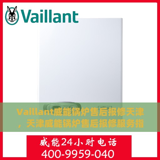 Vaillant威能锅炉售后报修天津，天津威能锅炉售后报修服务指南