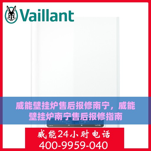 威能壁挂炉售后报修南宁，威能壁挂炉南宁售后报修指南