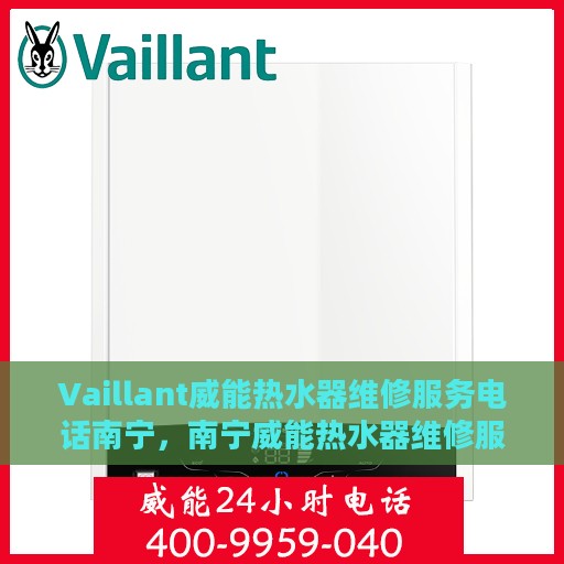Vaillant威能热水器维修服务电话南宁，南宁威能热水器维修服务热线及解决方案