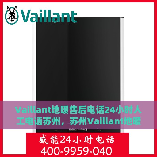 Vaillant地暖售后电话24小时人工电话苏州，苏州Vaillant地暖售后24小时人工服务热线