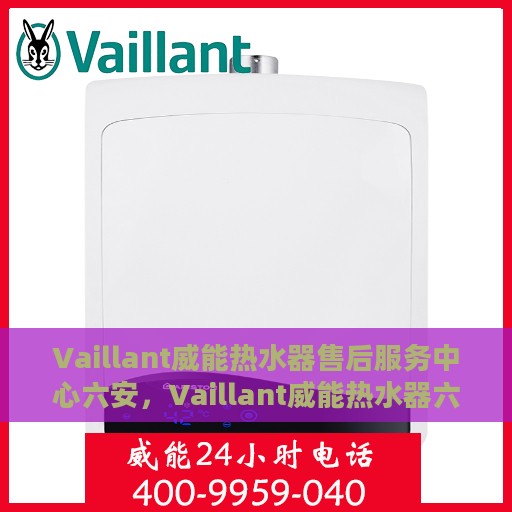 Vaillant威能热水器售后服务中心六安，Vaillant威能热水器六安售后服务中心，专业维修，贴心服务