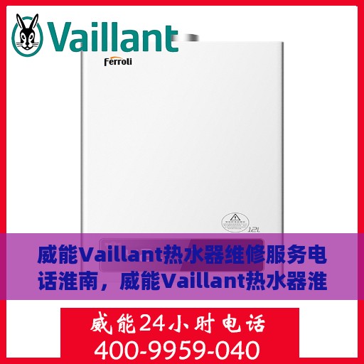 威能Vaillant热水器维修服务电话淮南，威能Vaillant热水器淮南维修服务热线及专业团队支持
